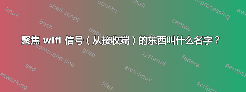 聚焦 wifi 信号（从接收端）的东西叫什么名字？