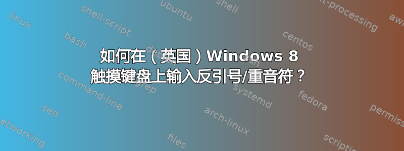 如何在（英国）Windows 8 触摸键盘上输入反引号/重音符？