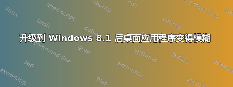 升级到 Windows 8.1 后桌面应用程序变得模糊