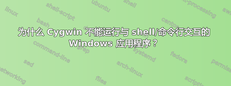 为什么 Cygwin 不能运行与 shell/命令行交互的 Windows 应用程序？