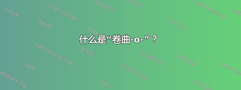 什么是“卷曲-o-”？