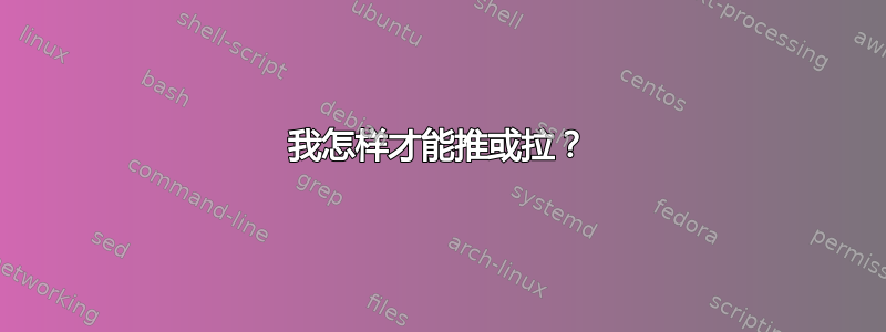 我怎样才能推或拉？