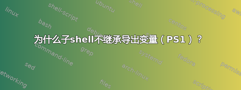 为什么子shell不继承导出变量（PS1）？