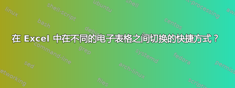 在 Excel 中在不同的电子表格之间切换的快捷方式？