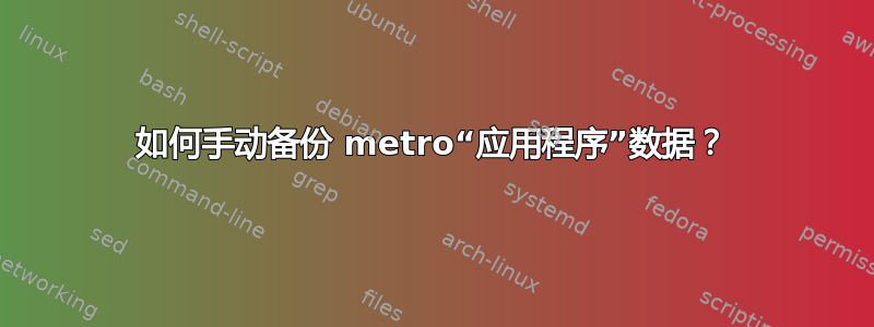 如何手动备份 metro“应用程序”数据？