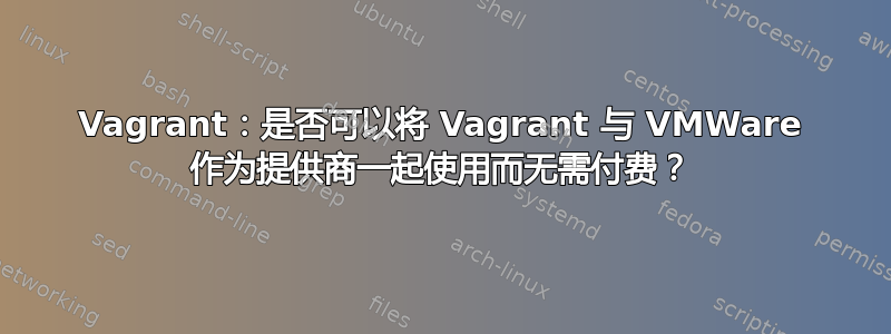 Vagrant：是否可以将 Vagrant 与 VMWare 作为提供商一起使用而无需付费？