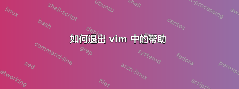 如何退出 vim 中的帮助