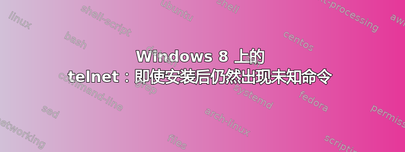 Windows 8 上的 telnet：即使安装后仍然出现未知命令