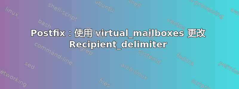 Postfix：使用 virtual_mailboxes 更改 Recipient_delimiter