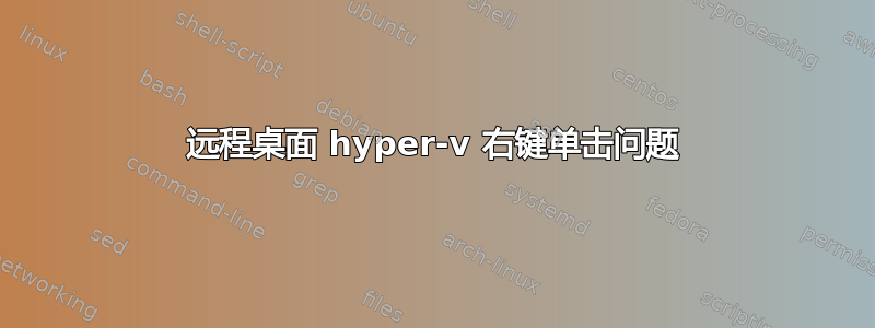 远程桌面 hyper-v 右键单击​​问题