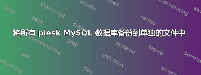 将所有 plesk MySQL 数据库备份到单独的文件中