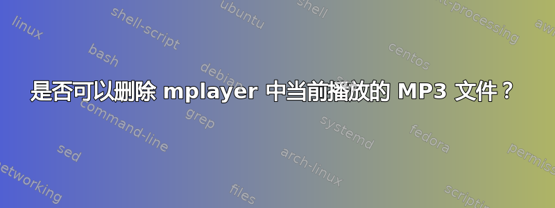 是否可以删除 mplayer 中当前播放的 MP3 文件？