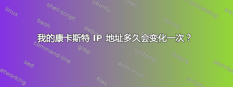 我的康卡斯特 IP 地址多久会变化一次？