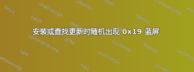 安装或查找更新时随机出现 0x19 蓝屏