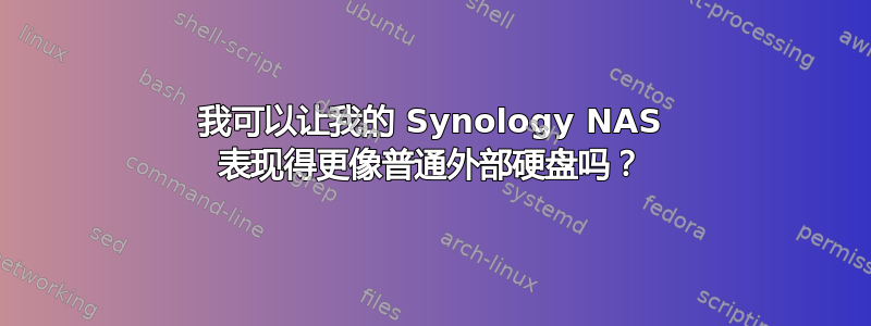 我可以让我的 Synology NAS 表现得更像普通外部硬盘吗？