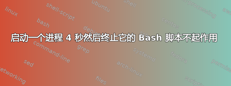 启动一个进程 4 秒然后终止它的 Bash 脚本不起作用