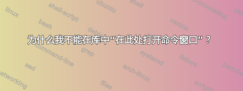 为什么我不能在库中“在此处打开命令窗口”？