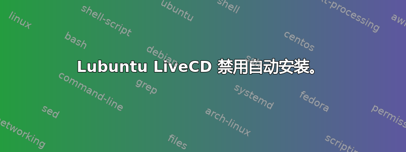 Lubuntu LiveCD 禁用自动安装。