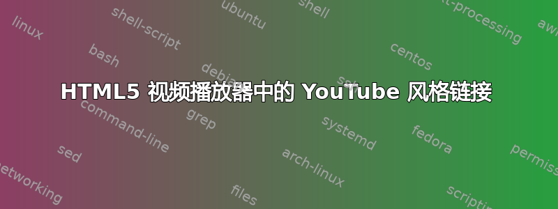 HTML5 视频播放器中的 YouTube 风格链接