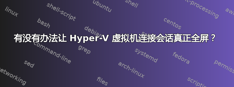 有没有办法让 Hyper-V 虚拟机连接会话真正全屏？