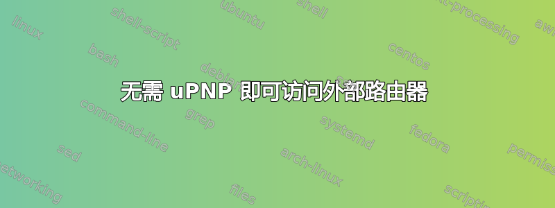 无需 uPNP 即可访问外部路由器