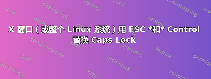 X 窗口（或整个 Linux 系统）用 ESC *和* Control 替换 Caps Lock