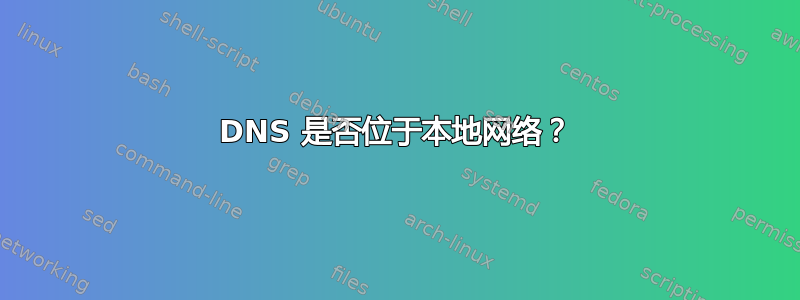 DNS 是否位于本地网络？