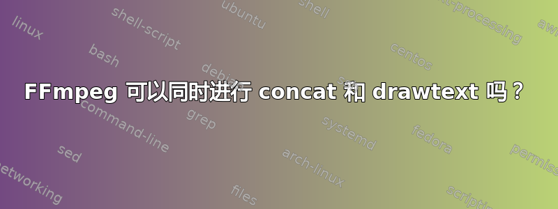 FFmpeg 可以同时进行 concat 和 drawtext 吗？