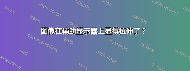 图像在辅助显示器上显得拉伸了？