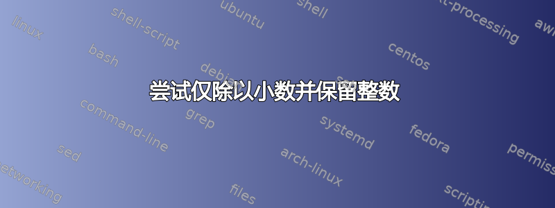 尝试仅除以小数并保留整数