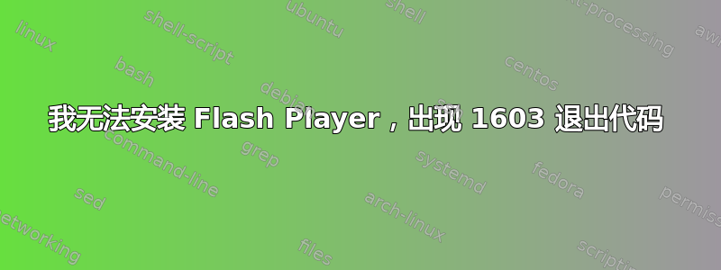 我无法安装 Flash Player，出现 1603 退出代码