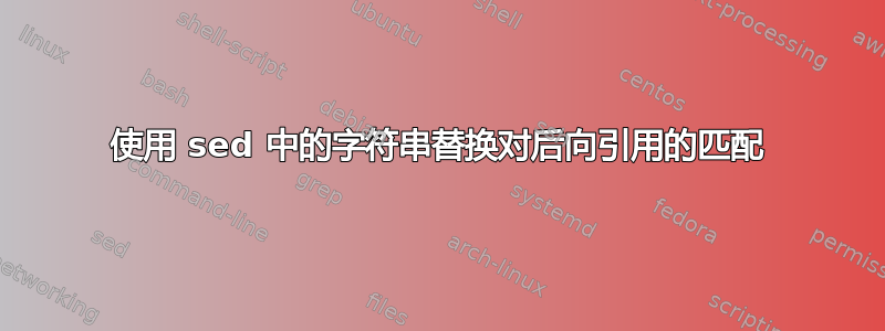 使用 sed 中的字符串替换对后向引用的匹配