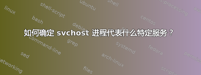 如何确定 svchost 进程代表什么特定服务？