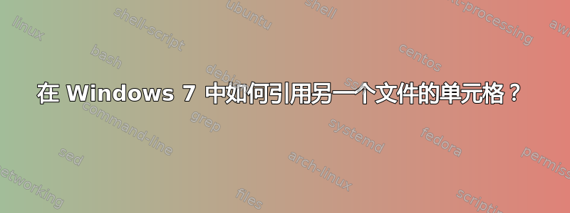 在 Windows 7 中如何引用另一个文件的单元格？