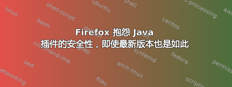 Firefox 抱怨 Java 插件的安全性，即使最新版本也是如此