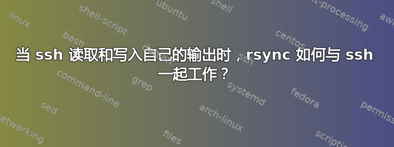 当 ssh 读取和写入自己的输出时，rsync 如何与 ssh 一起工作？