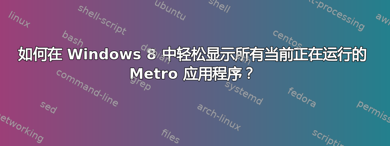 如何在 Windows 8 中轻松显示所有当前正在运行的 Metro 应用程序？