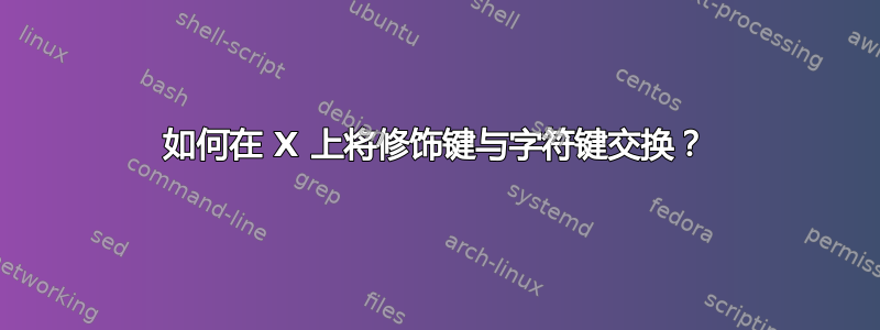 如何在 X 上将修饰键与字符键交换？