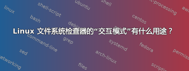 Linux 文件系统检查器的“交互模式”有什么用途？