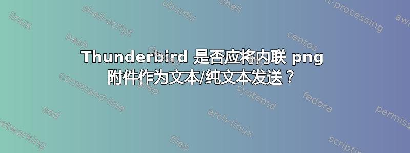 Thunderbird 是否应将内联 png 附件作为文本/纯文本发送？