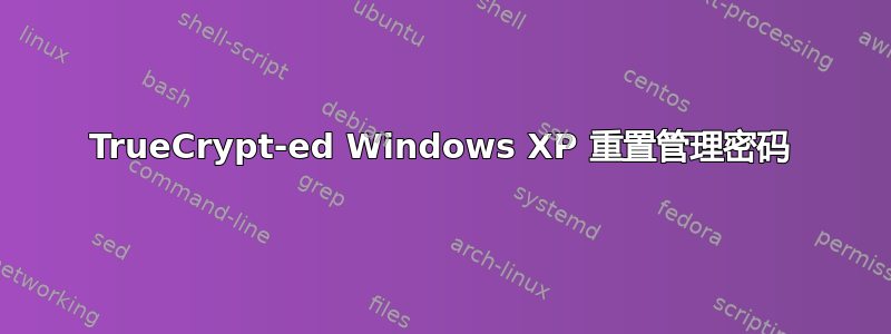 TrueCrypt-ed Windows XP 重置管理密码