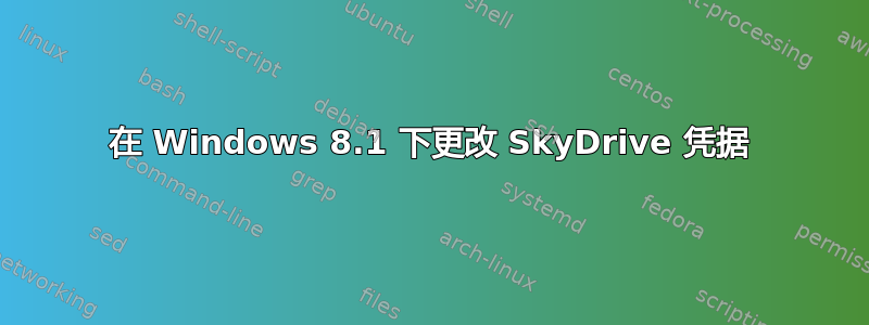 在 Windows 8.1 下更改 SkyDrive 凭据