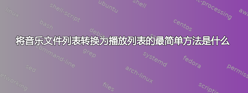 将音乐文件列表转换为播放列表的最简单方法是什么