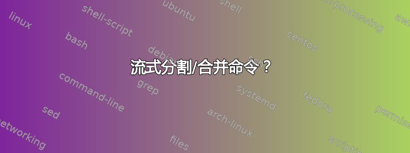 流式分割/合并命令？