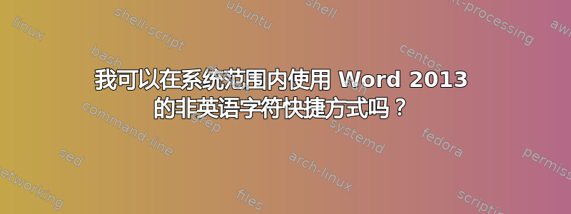 我可以在系统范围内使用 Word 2013 的非英语字符快捷方式吗？