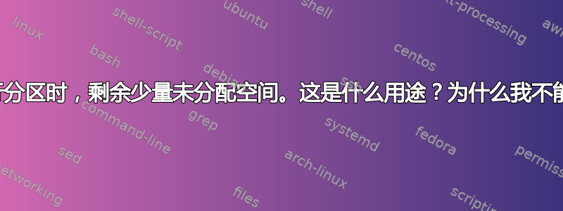 对硬盘进行分区时，剩余少量未分配空间。这是什么用途？为什么我不能使用它？