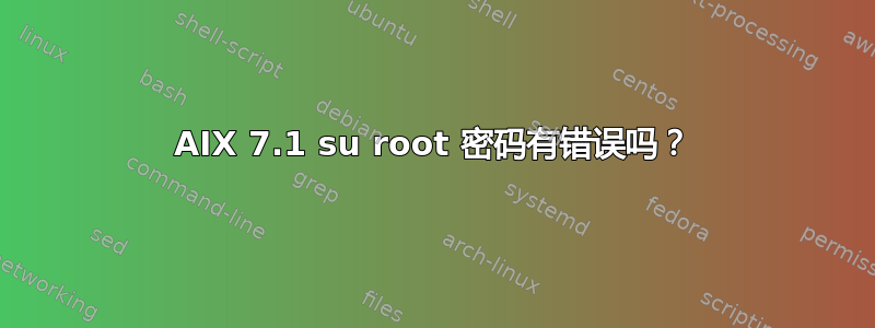 AIX 7.1 su root 密码有错误吗？