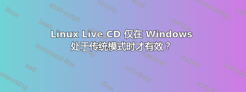 Linux Live CD 仅在 Windows 处于传统模式时才有效？