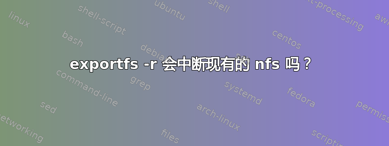 exportfs -r 会中断现有的 nfs 吗？