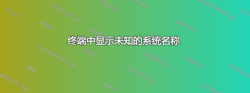 终端中显示未知的系统名称